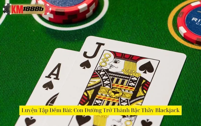Luyện Tập Đếm Bài: Con Đường Trở Thành Bậc Thầy Blackjack