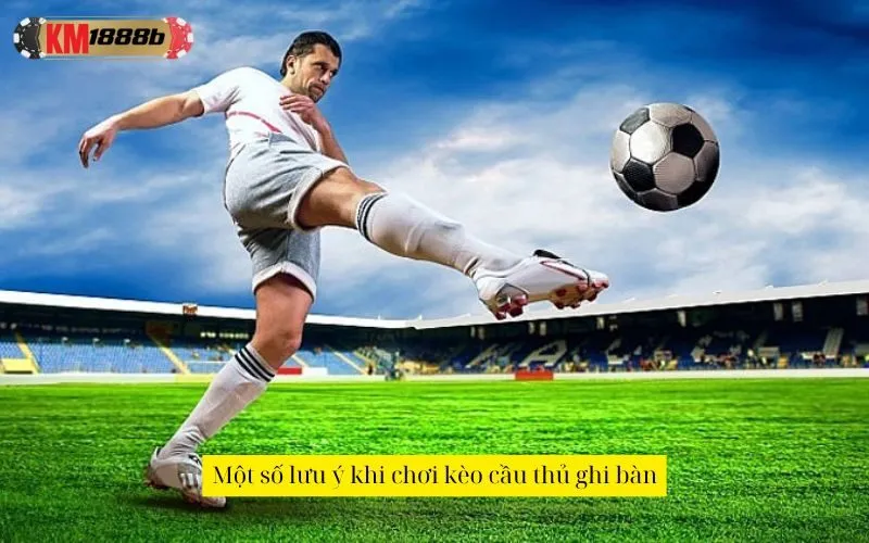 Một số lưu ý khi chơi kèo cầu thủ ghi bàn