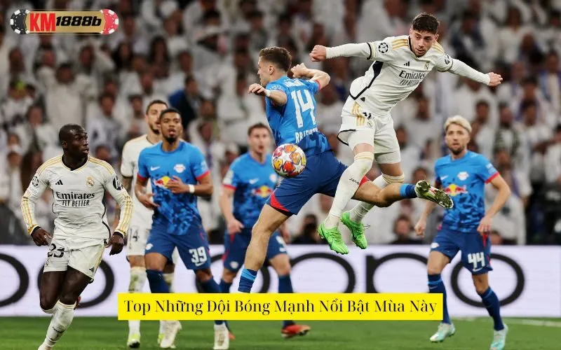 Top Những Đội Bóng Mạnh Nổi Bật Mùa Này