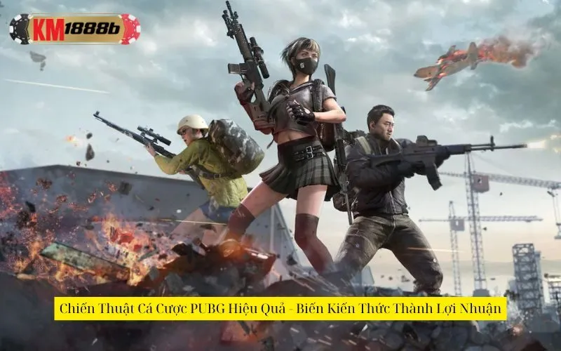 Chiến Thuật Cá Cược PUBG Hiệu Quả - Biến Kiến Thức Thành Lợi Nhuận