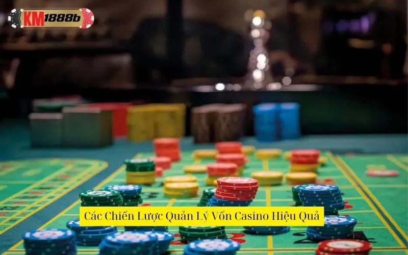 Các Chiến Lược Quản Lý Vốn Casino Hiệu Quả