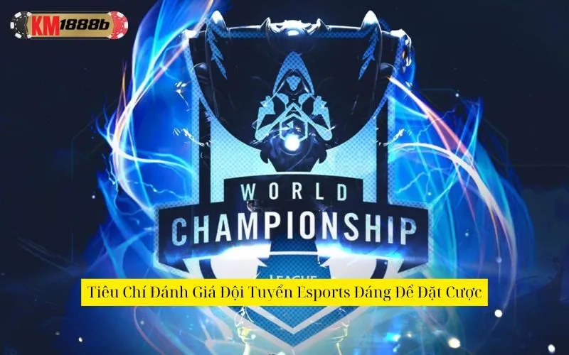 Tiêu Chí Đánh Giá Đội Tuyển Esports Đáng Để Đặt Cược