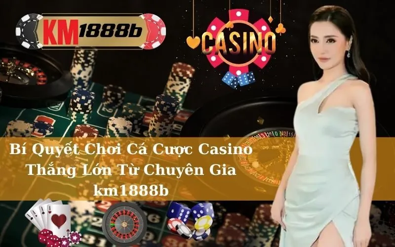 Bí Quyết Chơi Cá Cược Casino Thắng Lớn Từ Chuyên Gia km1888b