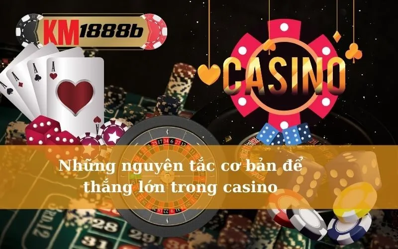 Những nguyên tắc cơ bản để thắng lớn trong casino