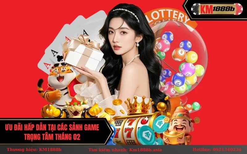 Ưu đãi hấp dẫn tại các sảnh game trọng tâm tháng 02
